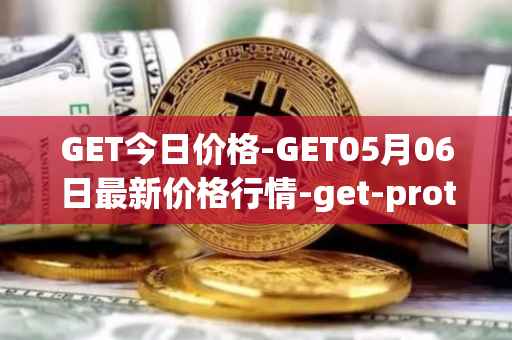 GET今日价格-GET05月06日最新价格行情-get-protocol最新走势消息