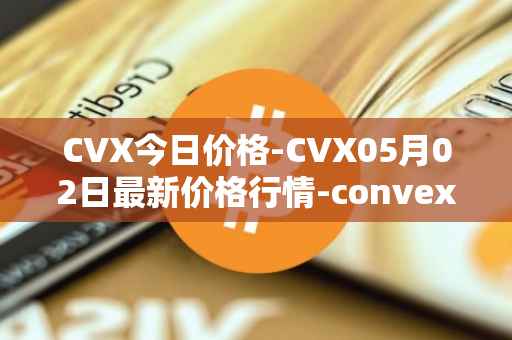 CVX今日价格-CVX05月02日最新价格行情-convex-finance最新走势消息
