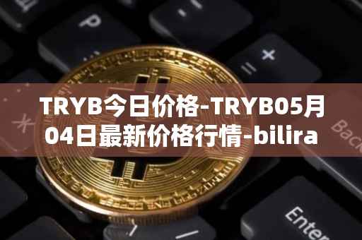 TRYB今日价格-TRYB05月04日最新价格行情-bilira最新走势消息
