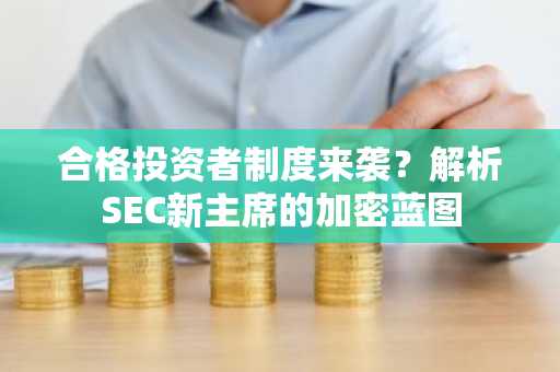合格投资者制度来袭？解析SEC新主席的加密蓝图
