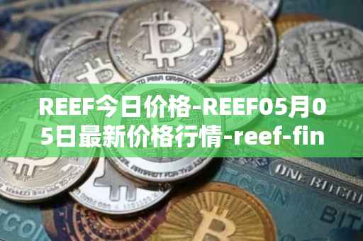 REEF今日价格-REEF05月05日最新价格行情-reef-finance最新走势消息