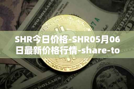SHR今日价格-SHR05月06日最新价格行情-share-token最新走势消息