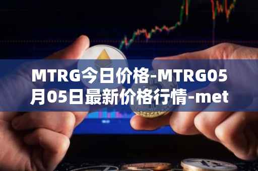 MTRG今日价格-MTRG05月05日最新价格行情-meter最新走势消息