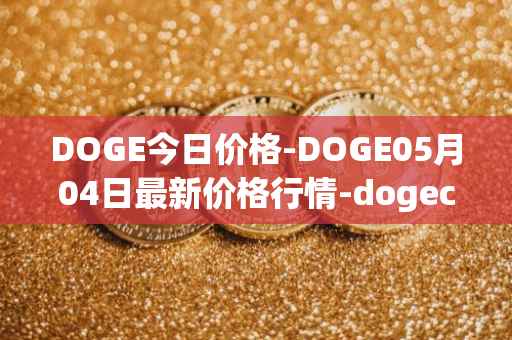 DOGE今日价格-DOGE05月04日最新价格行情-dogecoin最新走势消息