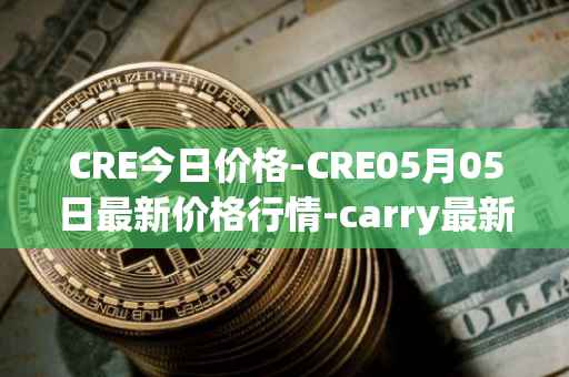 CRE今日价格-CRE05月05日最新价格行情-carry最新走势消息