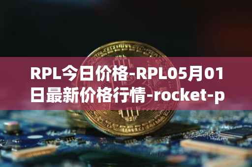RPL今日价格-RPL05月01日最新价格行情-rocket-pool最新走势消息