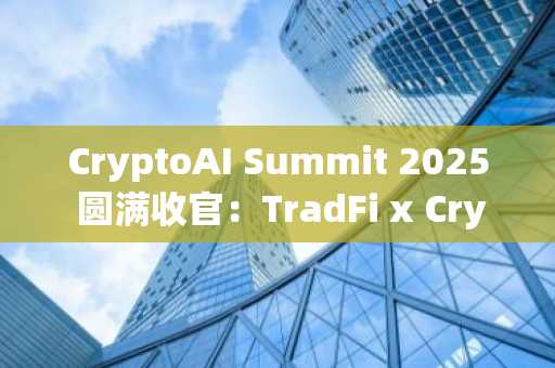 CryptoAI Summit 2025 圆满收官：TradFi x Crypto 高能交锋，燃爆华尔街