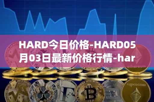 HARD今日价格-HARD05月03日最新价格行情-hard-protocol最新走势消息