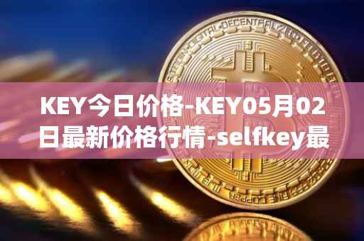 KEY今日价格-KEY05月02日最新价格行情-selfkey最新走势消息