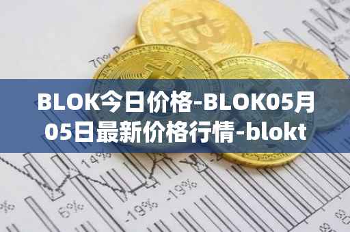 BLOK今日价格-BLOK05月05日最新价格行情-bloktopia最新走势消息