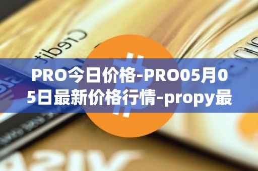 PRO今日价格-PRO05月05日最新价格行情-propy最新走势消息