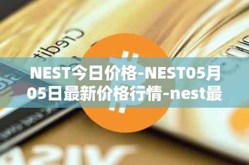NEST今日价格-NEST05月05日最新价格行情-nest最新走势消息