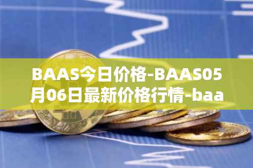 BAAS今日价格-BAAS05月06日最新价格行情-baasid最新走势消息