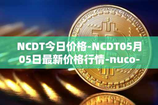 NCDT今日价格-NCDT05月05日最新价格行情-nuco-cloud最新走势消息