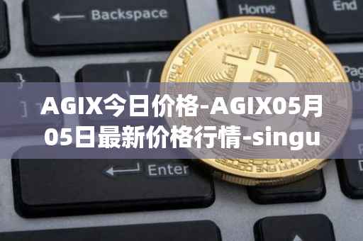 AGIX今日价格-AGIX05月05日最新价格行情-singularitynet-x最新走势消息