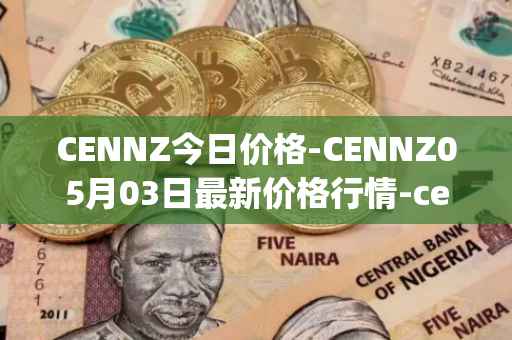 CENNZ今日价格-CENNZ05月03日最新价格行情-centrality最新走势消息