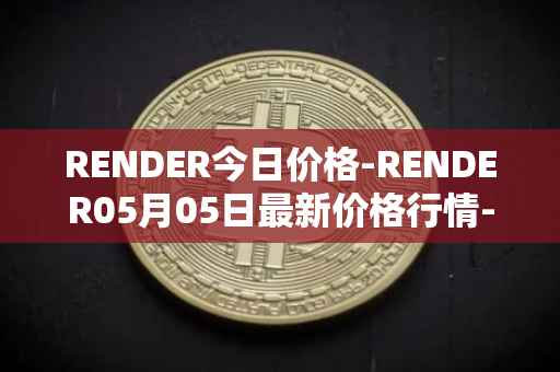 RENDER今日价格-RENDER05月05日最新价格行情-render-token最新走势消息