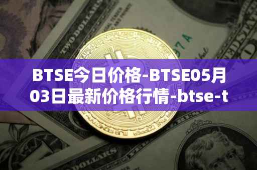 BTSE今日价格-BTSE05月03日最新价格行情-btse-token最新走势消息