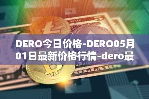DERO今日价格-DERO05月01日最新价格行情-dero最新走势消息