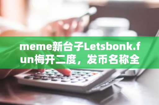 meme新台子Letsbonk.fun梅开二度，发币名称全是「中文梗」？