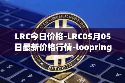 LRC今日价格-LRC05月05日最新价格行情-loopring最新走势消息