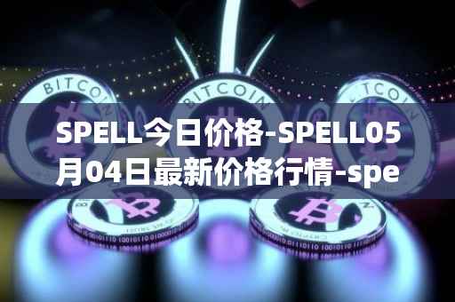 SPELL今日价格-SPELL05月04日最新价格行情-spell-token最新走势消息