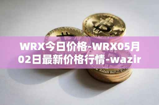 WRX今日价格-WRX05月02日最新价格行情-wazirx最新走势消息