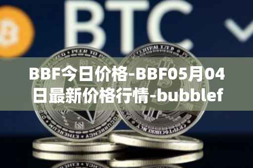 BBF今日价格-BBF05月04日最新价格行情-bubblefong最新走势消息