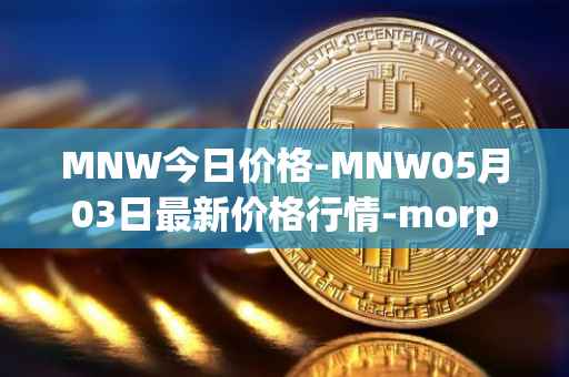 MNW今日价格-MNW05月03日最新价格行情-morpheus-network最新走势消息