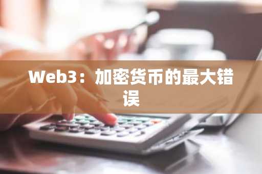 Web3：加密货币的最大错误