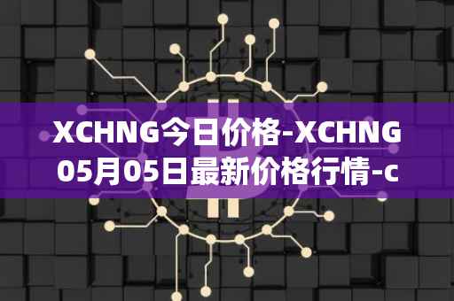 XCHNG今日价格-XCHNG05月05日最新价格行情-chainge最新走势消息