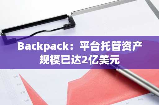 Backpack：平台托管资产规模已达2亿美元
