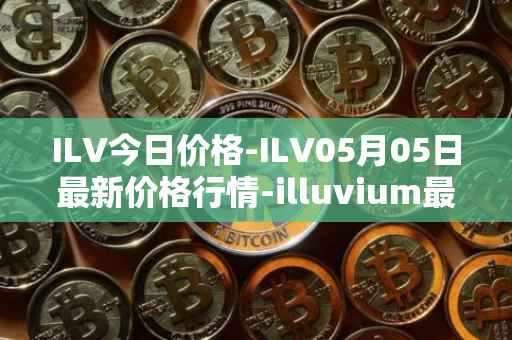 ILV今日价格-ILV05月05日最新价格行情-illuvium最新走势消息