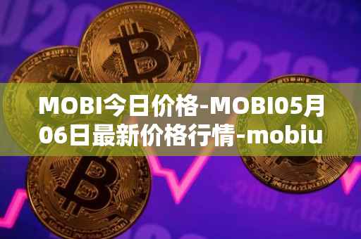 MOBI今日价格-MOBI05月06日最新价格行情-mobius最新走势消息