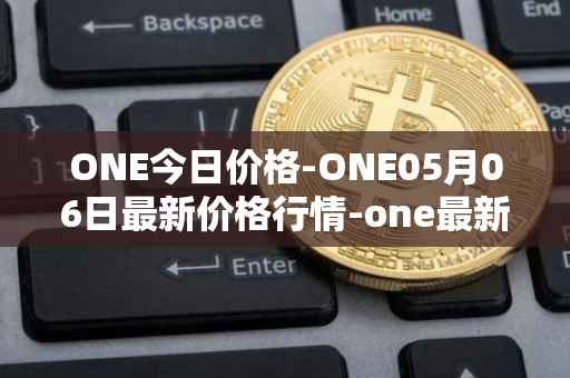 ONE今日价格-ONE05月06日最新价格行情-one最新走势消息