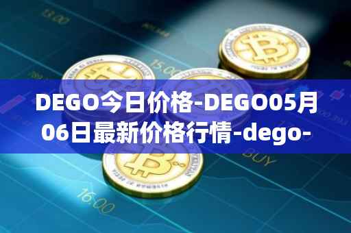 DEGO今日价格-DEGO05月06日最新价格行情-dego-finance最新走势消息