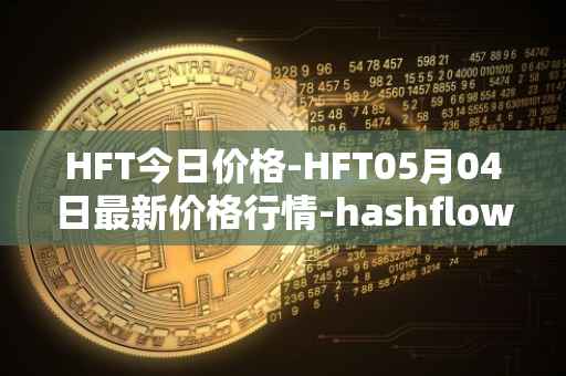 HFT今日价格-HFT05月04日最新价格行情-hashflow最新走势消息