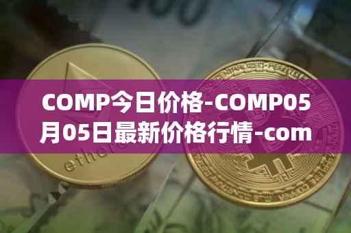 COMP今日价格-COMP05月05日最新价格行情-compound-governance-token最新走势消息