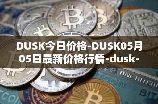 DUSK今日价格-DUSK05月05日最新价格行情-dusk-network最新走势消息