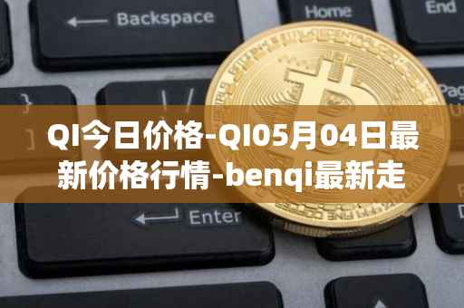 QI今日价格-QI05月04日最新价格行情-benqi最新走势消息