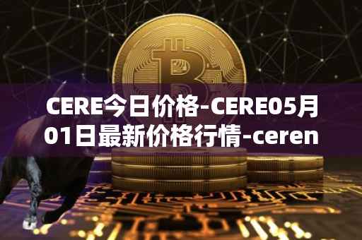 CERE今日价格-CERE05月01日最新价格行情-cerenetwork最新走势消息