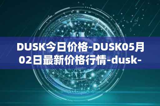 DUSK今日价格-DUSK05月02日最新价格行情-dusk-network最新走势消息