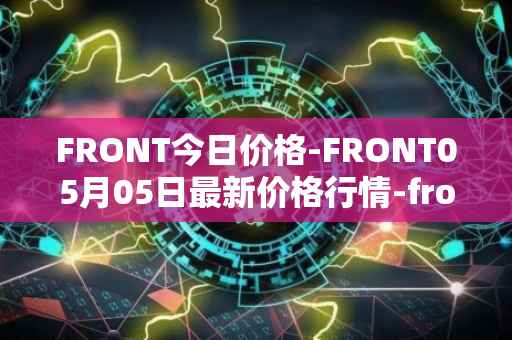 FRONT今日价格-FRONT05月05日最新价格行情-frontier最新走势消息