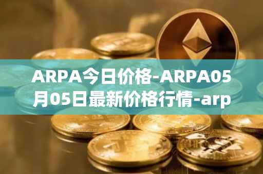 ARPA今日价格-ARPA05月05日最新价格行情-arpa-chain最新走势消息