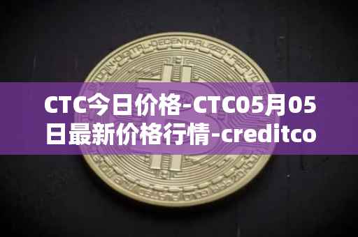 CTC今日价格-CTC05月05日最新价格行情-creditcoin最新走势消息