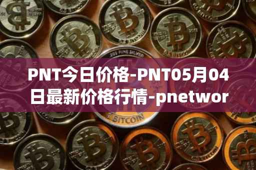 PNT今日价格-PNT05月04日最新价格行情-pnetwork最新走势消息