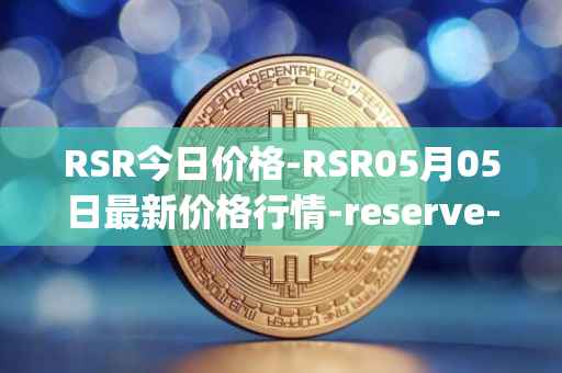 RSR今日价格-RSR05月05日最新价格行情-reserve-protocol最新走势消息