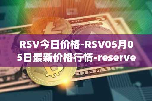 RSV今日价格-RSV05月05日最新价格行情-reserve-protocol-token最新走势消息