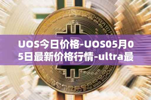 UOS今日价格-UOS05月05日最新价格行情-ultra最新走势消息