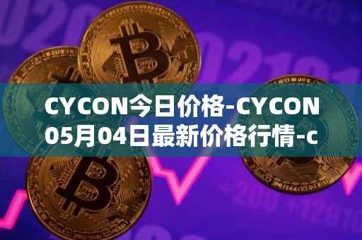 CYCON今日价格-CYCON05月04日最新价格行情-conun最新走势消息